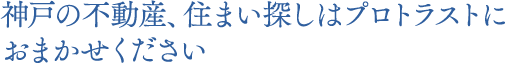 神戸の不動産、住まい探しはプロトラストにおまかせください